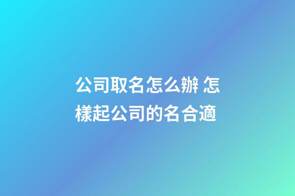 公司取名怎么辦 怎樣起公司的名合適-第1張-公司起名-玄機派